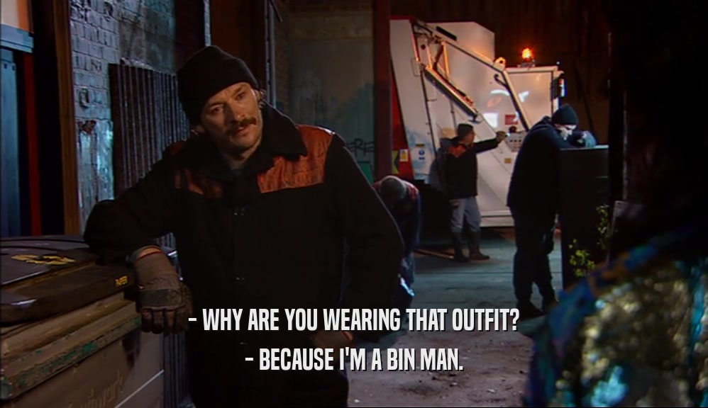 - WHY ARE YOU WEARING THAT OUTFIT? - BECAUSE I'M A BIN MAN. 