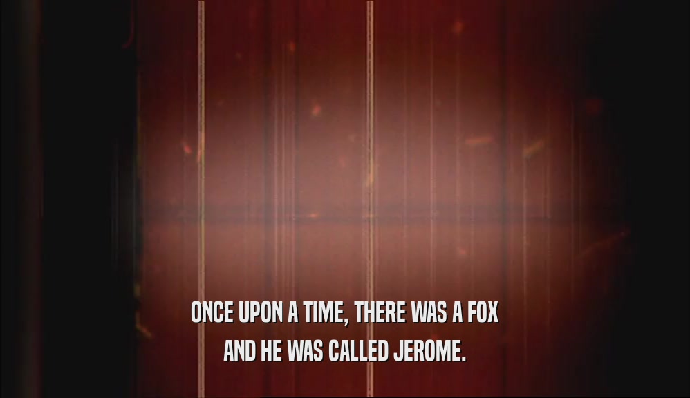 ONCE UPON A TIME, THERE WAS A FOX AND HE WAS CALLED JEROME. 