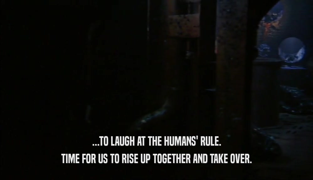...TO LAUGH AT THE HUMANS' RULE. TIME FOR US TO RISE UP TOGETHER AND TAKE OVER. 