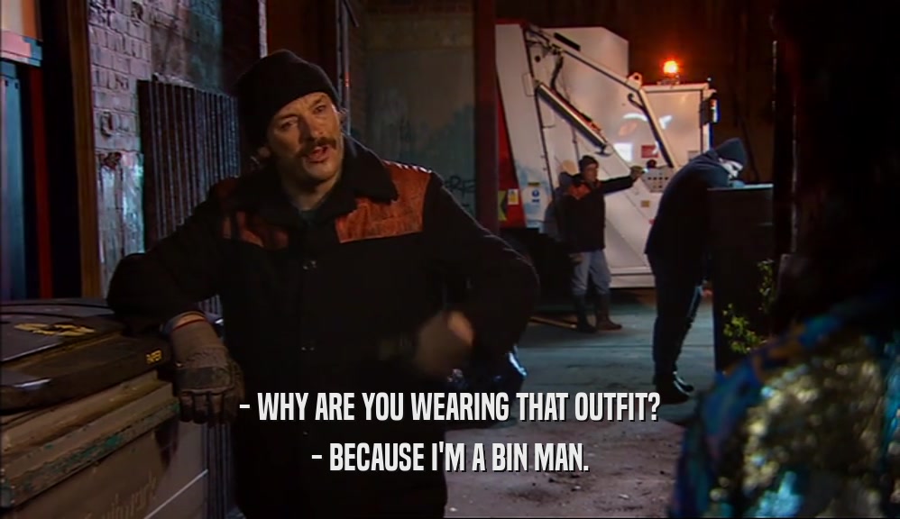 - WHY ARE YOU WEARING THAT OUTFIT? - BECAUSE I'M A BIN MAN. 