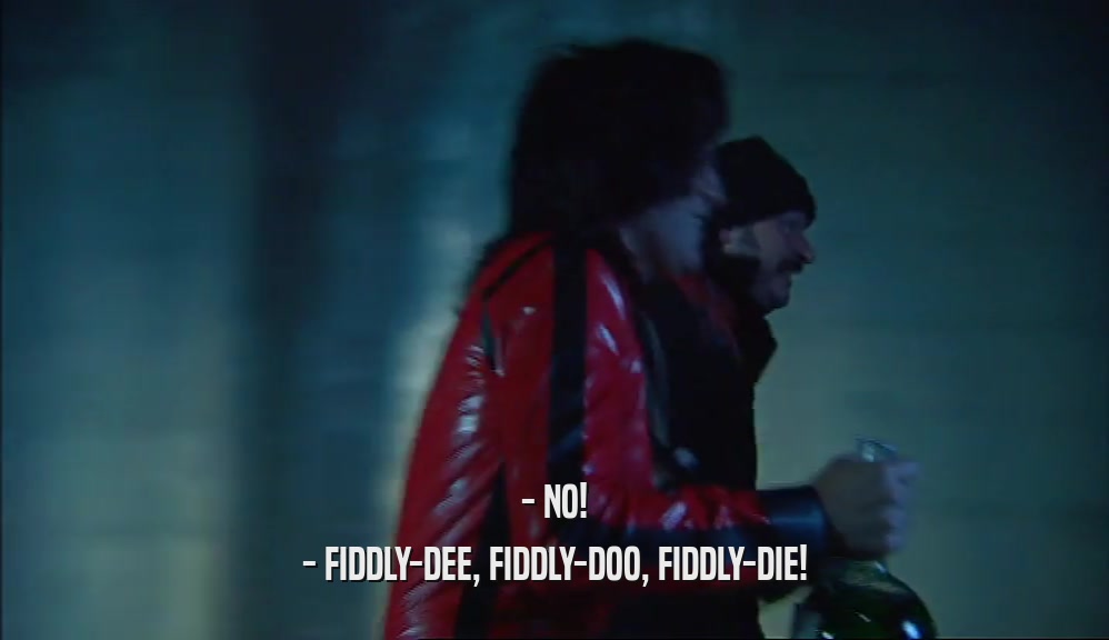 - NO! - FIDDLY-DEE, FIDDLY-DOO, FIDDLY-DIE! 