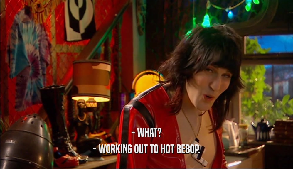 - WHAT? - WORKING OUT TO HOT BEBOP. 