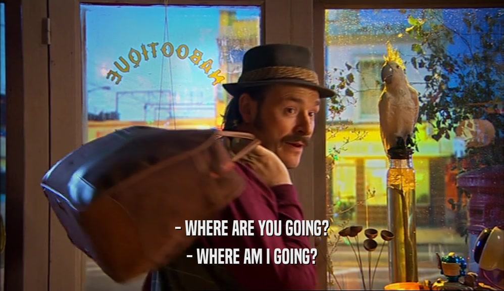- WHERE ARE YOU GOING? - WHERE AM I GOING? 