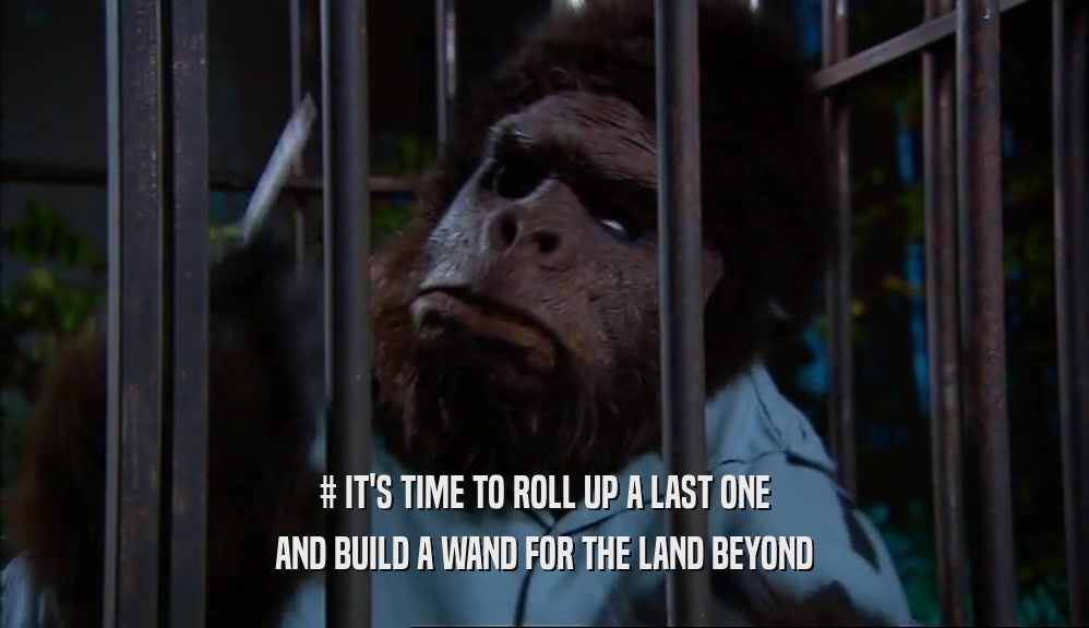 # IT'S TIME TO ROLL UP A LAST ONE AND BUILD A WAND FOR THE LAND BEYOND 