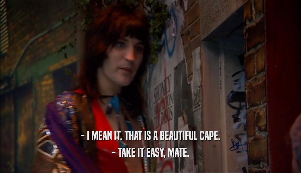 - I MEAN IT. THAT IS A BEAUTIFUL CAPE. - TAKE IT EASY, MATE. 