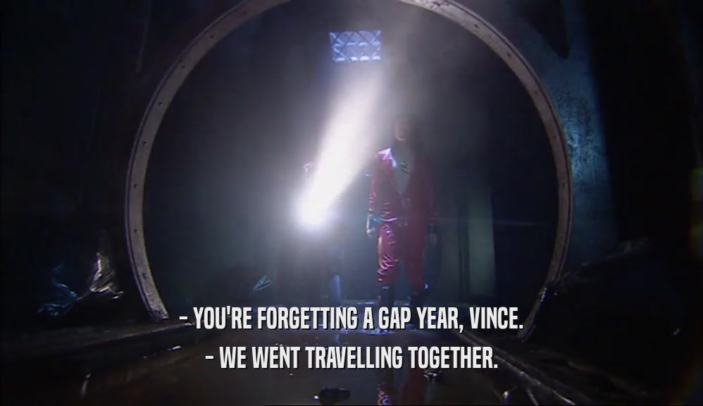 - YOU'RE FORGETTING A GAP YEAR, VINCE. - WE WENT TRAVELLING TOGETHER. 