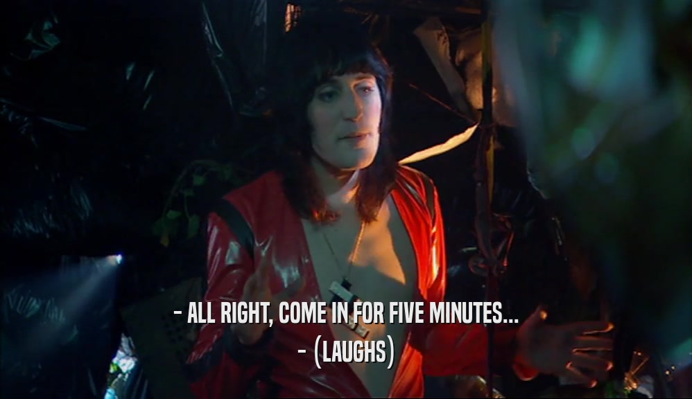 - ALL RIGHT, COME IN FOR FIVE MINUTES... - (LAUGHS) 