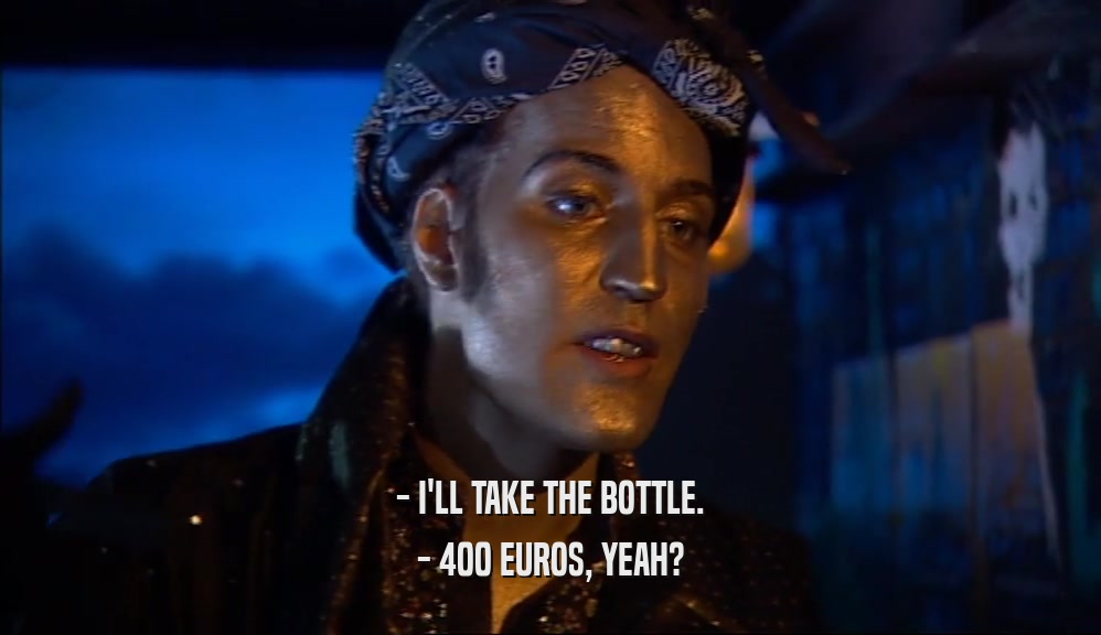 - I'LL TAKE THE BOTTLE. - 400 EUROS, YEAH? 