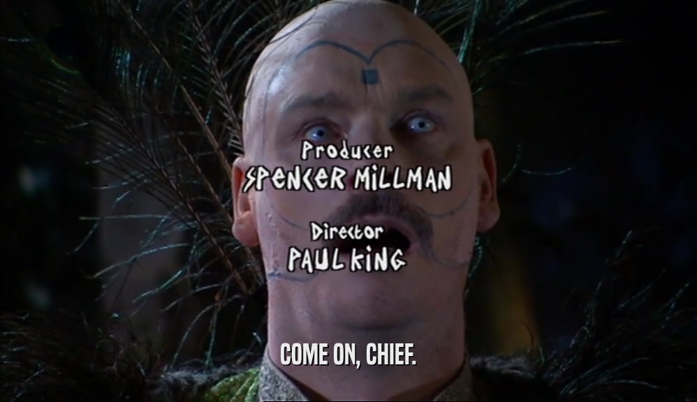 COME ON, CHIEF.  