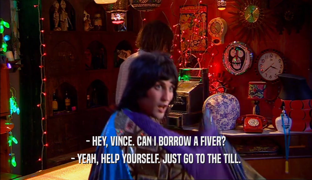 - HEY, VINCE. CAN I BORROW A FIVER? - YEAH, HELP YOURSELF. JUST GO TO THE TILL. 