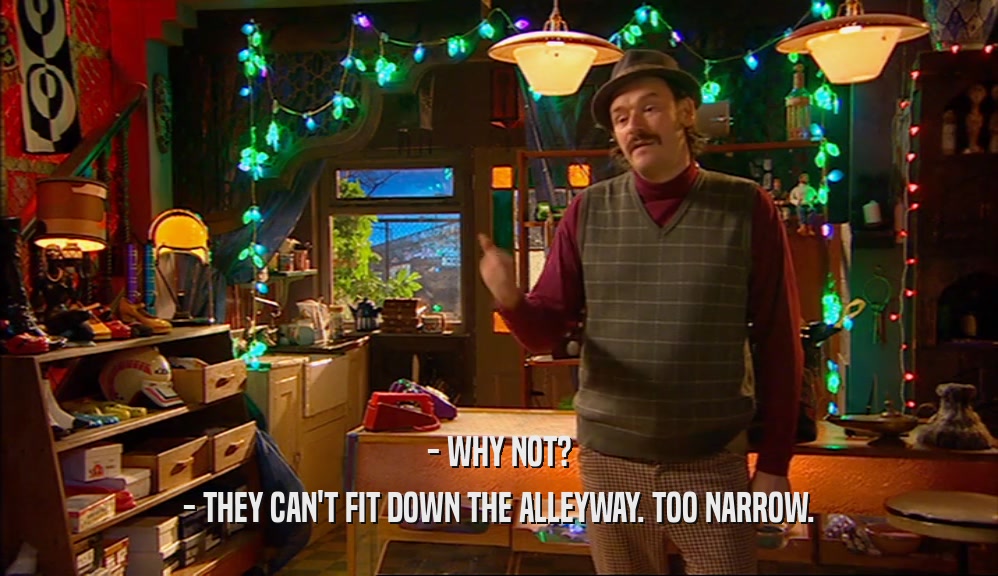 - WHY NOT? - THEY CAN'T FIT DOWN THE ALLEYWAY. TOO NARROW. 