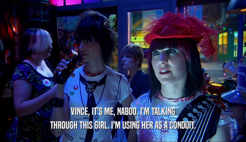 VINCE, IT'S ME, NABOO. I'M TALKING THROUGH THIS GIRL. I'M USING HER AS A CONDUIT. 