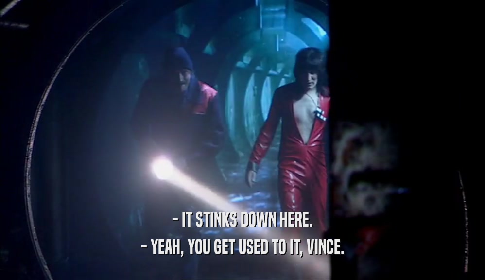 - IT STINKS DOWN HERE. - YEAH, YOU GET USED TO IT, VINCE. 