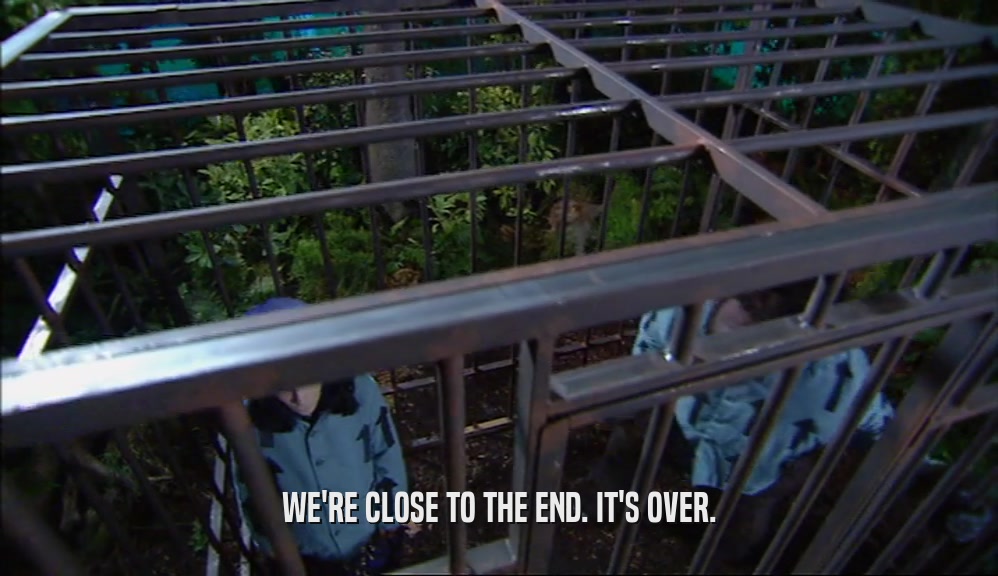 WE'RE CLOSE TO THE END. IT'S OVER.  