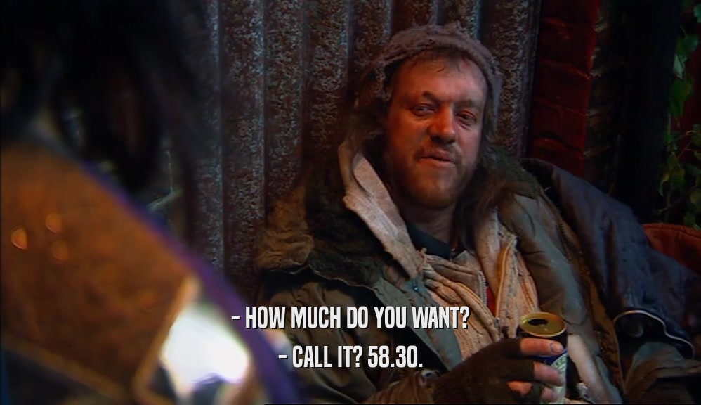 - HOW MUCH DO YOU WANT? - CALL IT? 58.30. 