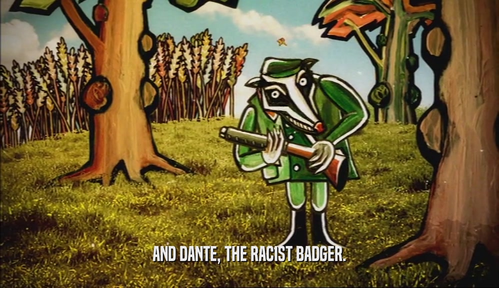 AND DANTE, THE RACIST BADGER.  