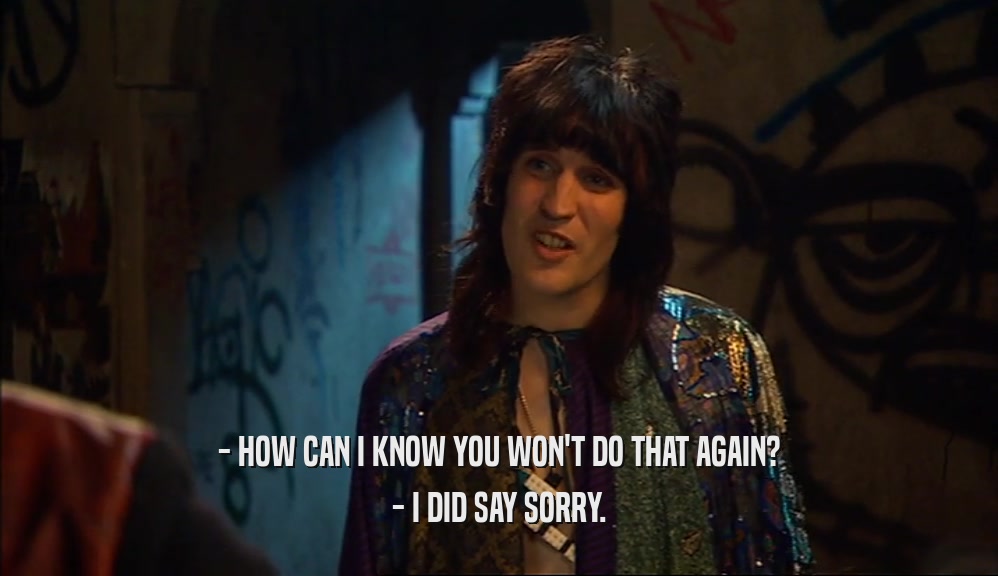 - HOW CAN I KNOW YOU WON'T DO THAT AGAIN? - I DID SAY SORRY. 