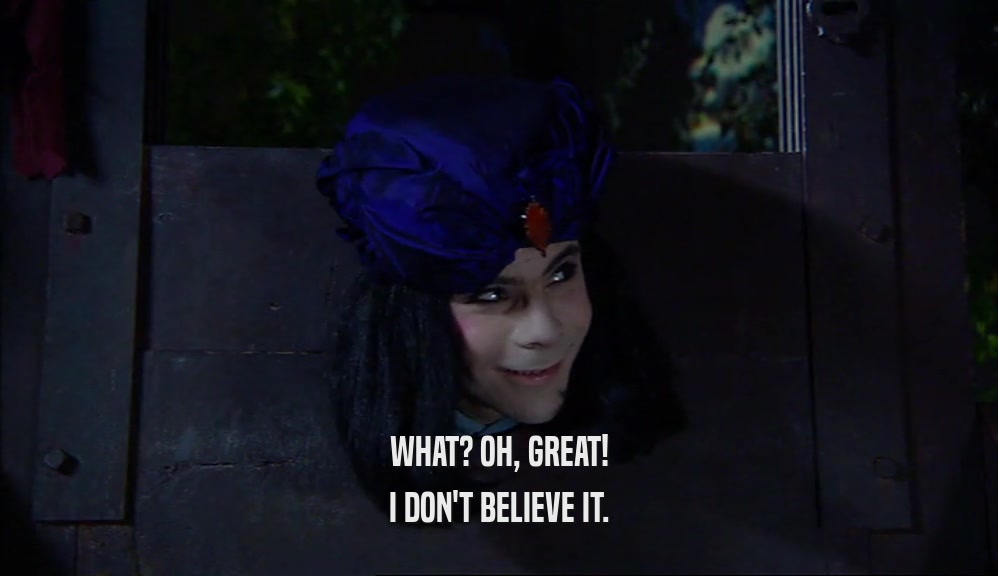 WHAT? OH, GREAT! I DON'T BELIEVE IT. 