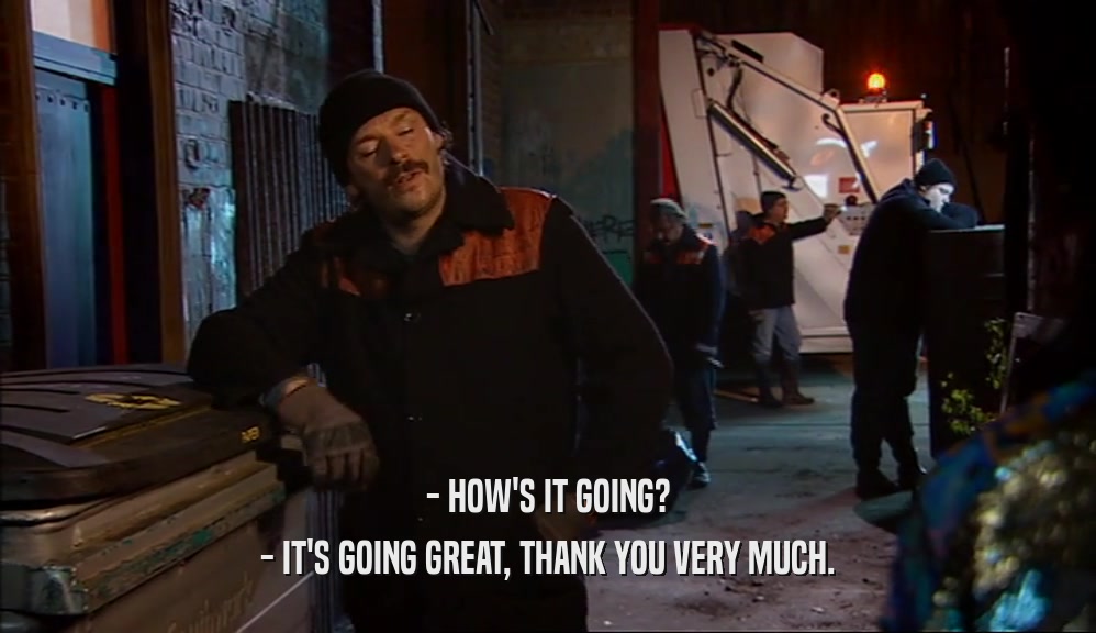 - HOW'S IT GOING? - IT'S GOING GREAT, THANK YOU VERY MUCH. 