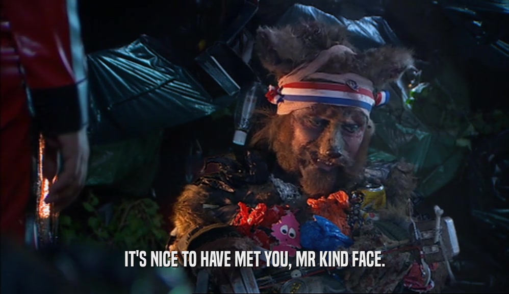 IT'S NICE TO HAVE MET YOU, MR KIND FACE.  