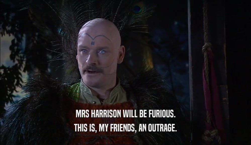MRS HARRISON WILL BE FURIOUS. THIS IS, MY FRIENDS, AN OUTRAGE. 