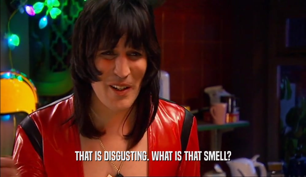 THAT IS DISGUSTING. WHAT IS THAT SMELL?  