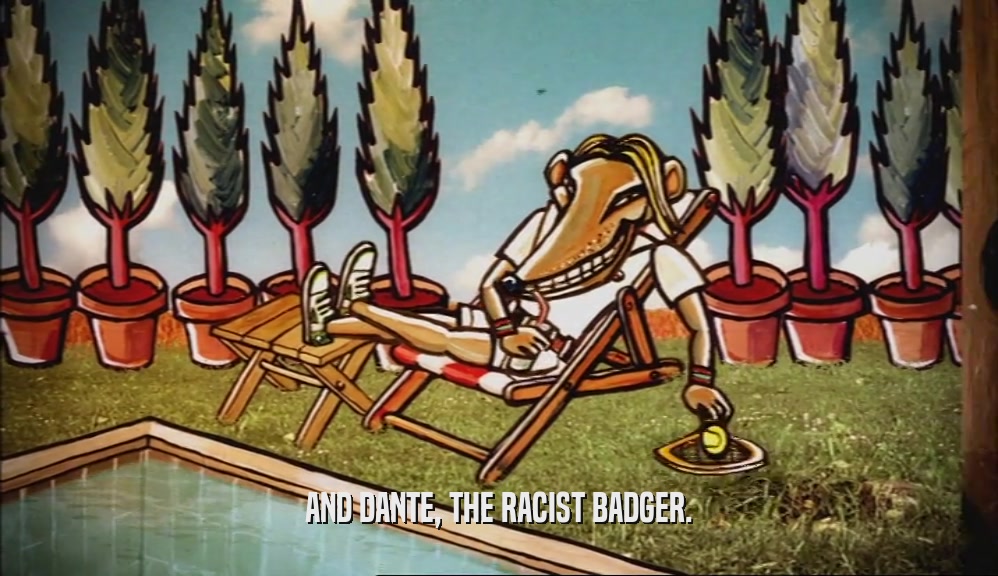 AND DANTE, THE RACIST BADGER.  
