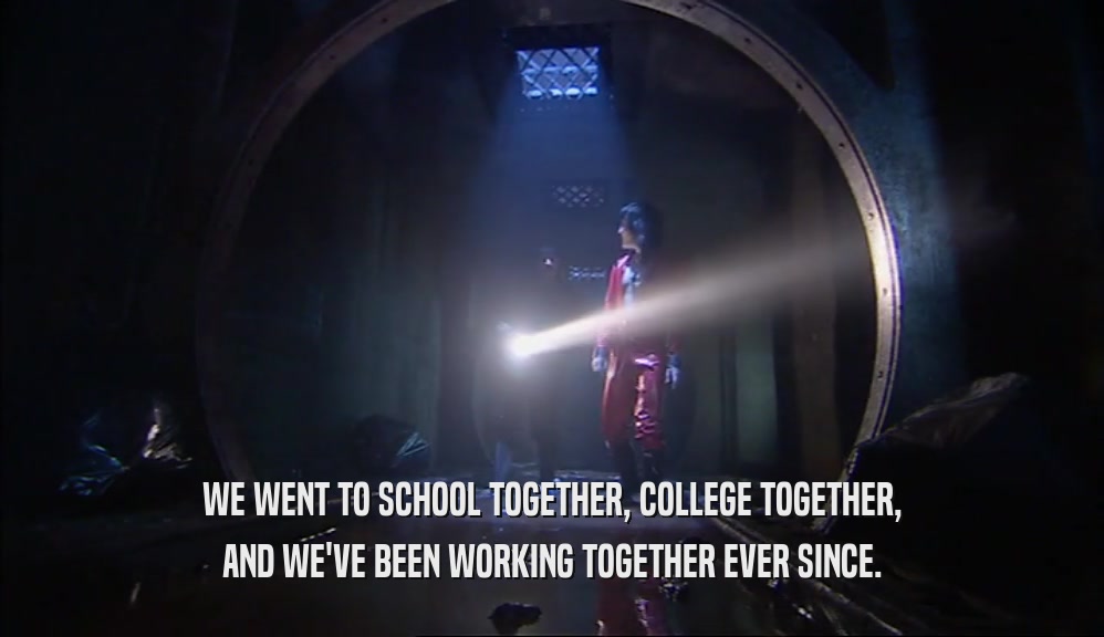 WE WENT TO SCHOOL TOGETHER, COLLEGE TOGETHER, AND WE'VE BEEN WORKING TOGETHER EVER SINCE. 