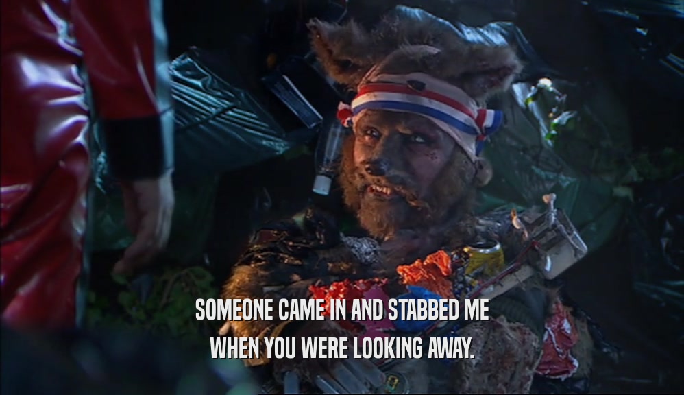 SOMEONE CAME IN AND STABBED ME WHEN YOU WERE LOOKING AWAY. 