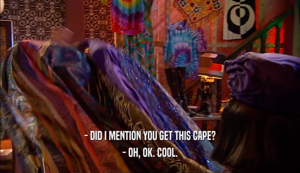 - DID I MENTION YOU GET THIS CAPE? - OH, OK. COOL. 