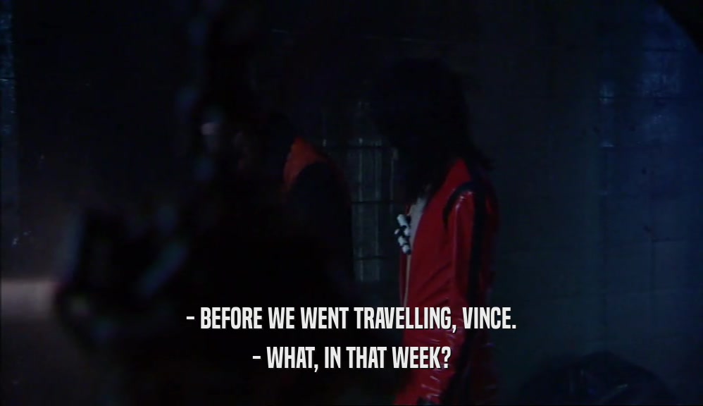- BEFORE WE WENT TRAVELLING, VINCE. - WHAT, IN THAT WEEK? 