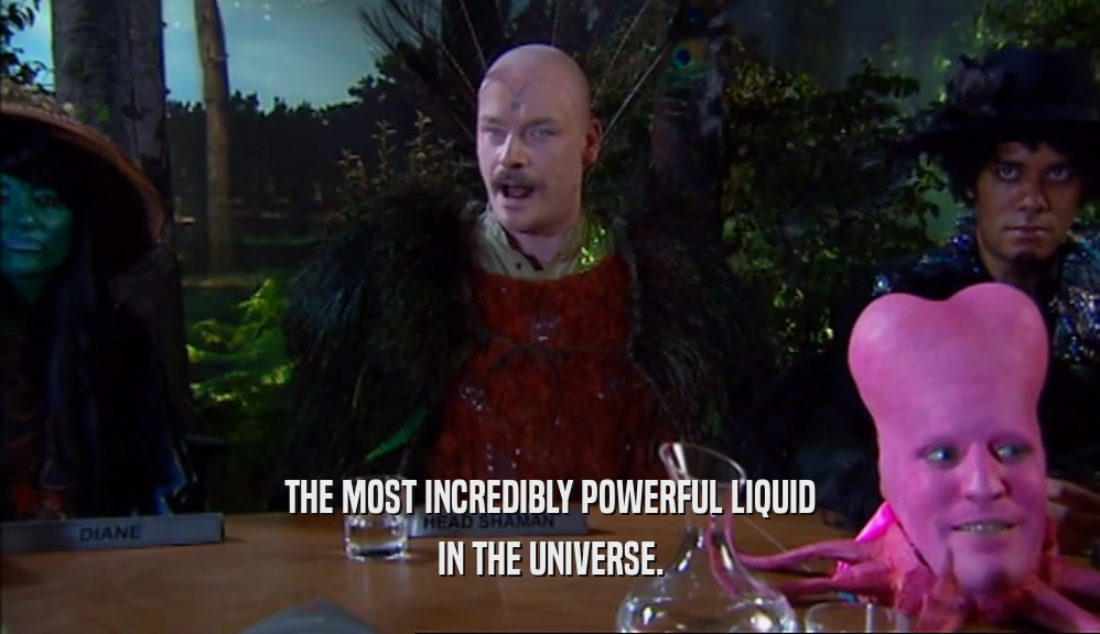 THE MOST INCREDIBLY POWERFUL LIQUID IN THE UNIVERSE. 