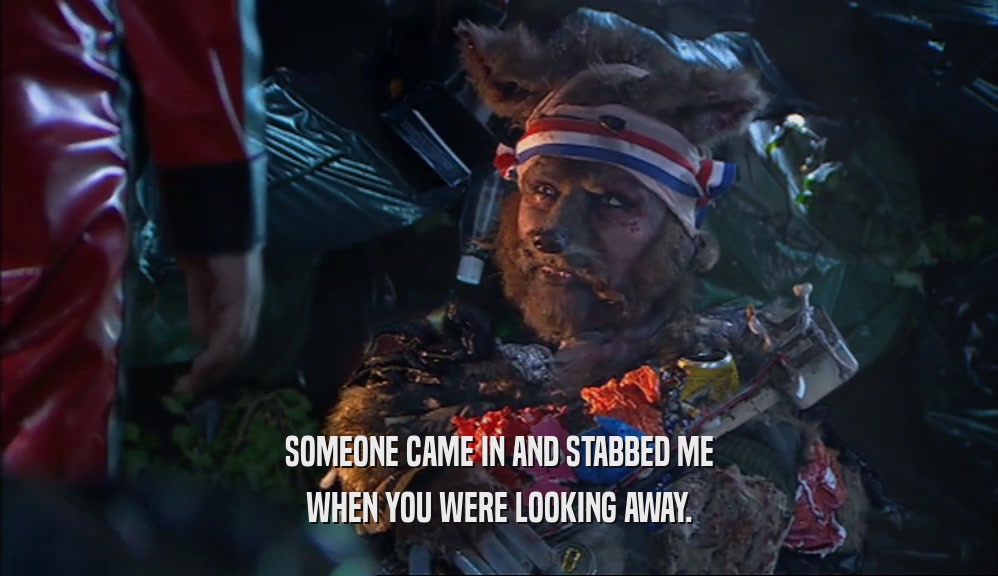 SOMEONE CAME IN AND STABBED ME WHEN YOU WERE LOOKING AWAY. 