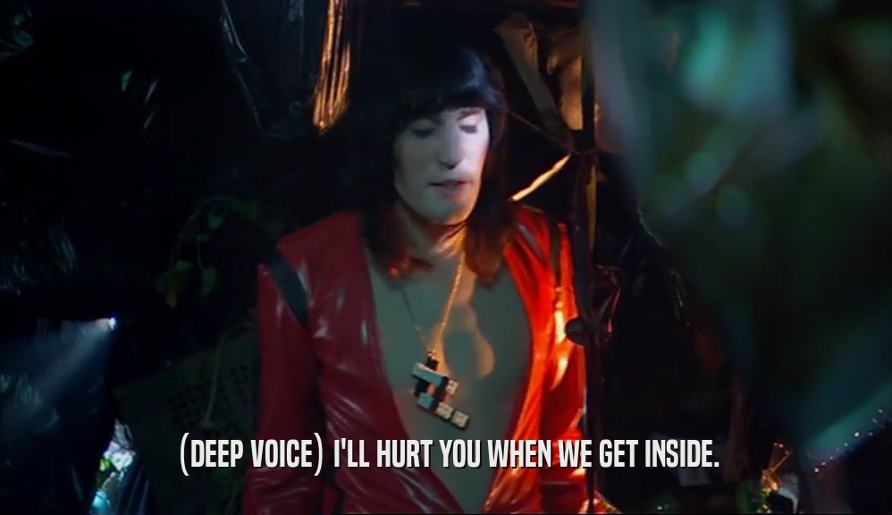 (DEEP VOICE) I'LL HURT YOU WHEN WE GET INSIDE.  