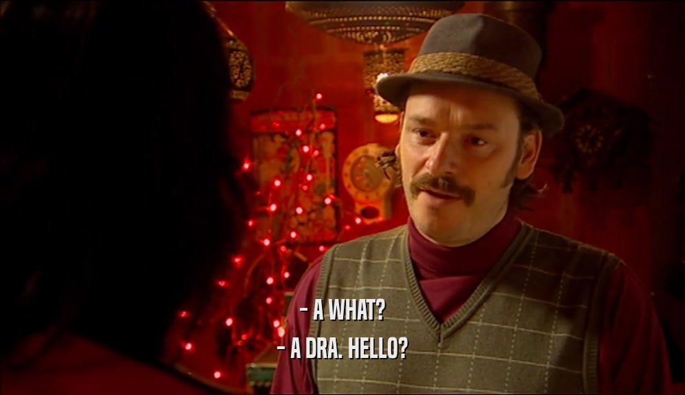 - A WHAT? - A DRA. HELLO? 