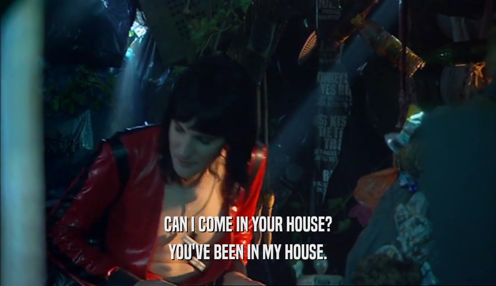 CAN I COME IN YOUR HOUSE? YOU'VE BEEN IN MY HOUSE. 