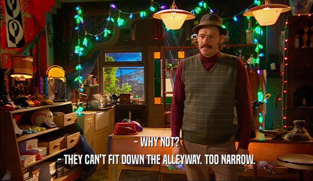 - WHY NOT? - THEY CAN'T FIT DOWN THE ALLEYWAY. TOO NARROW. 