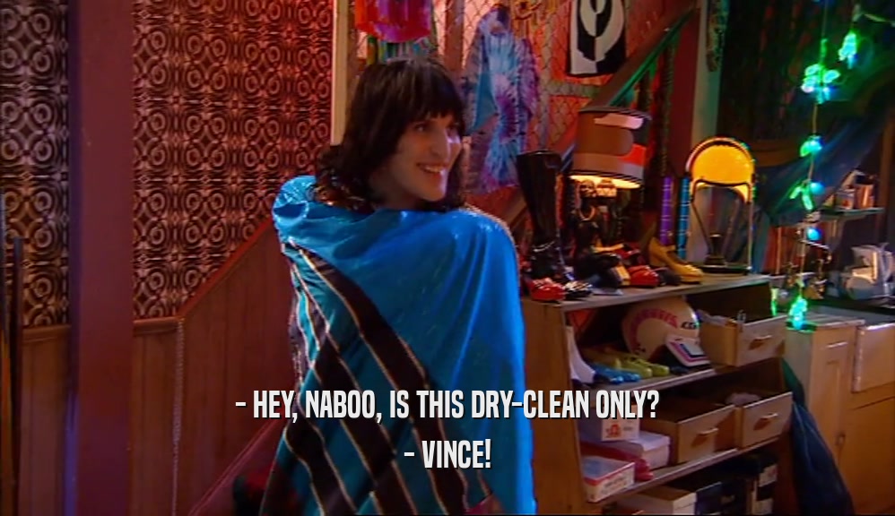 - HEY, NABOO, IS THIS DRY-CLEAN ONLY? - VINCE! 