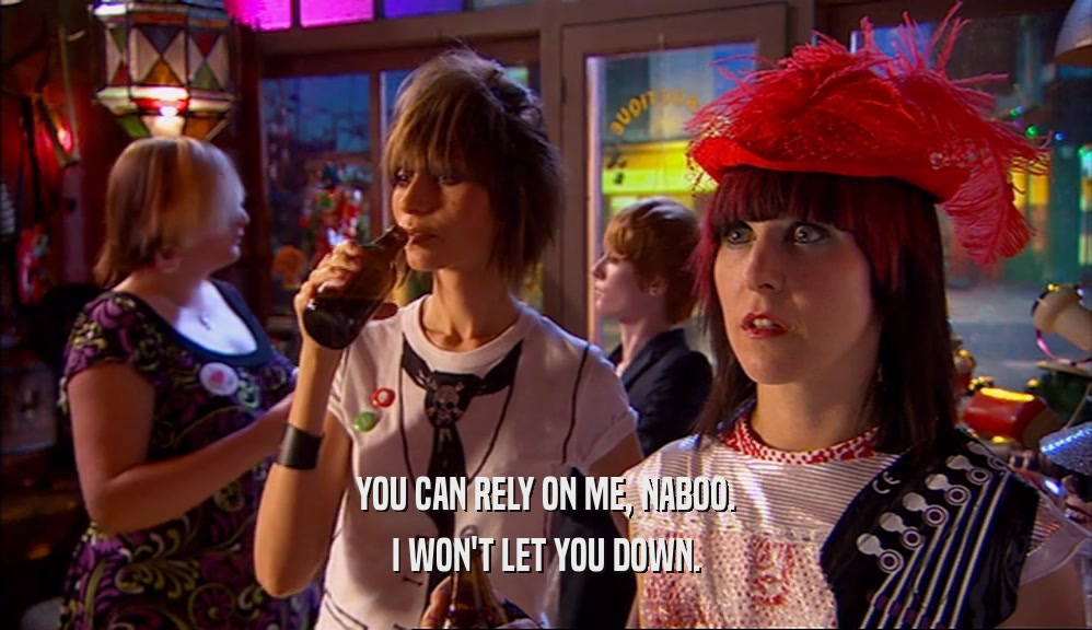 YOU CAN RELY ON ME, NABOO. I WON'T LET YOU DOWN. 