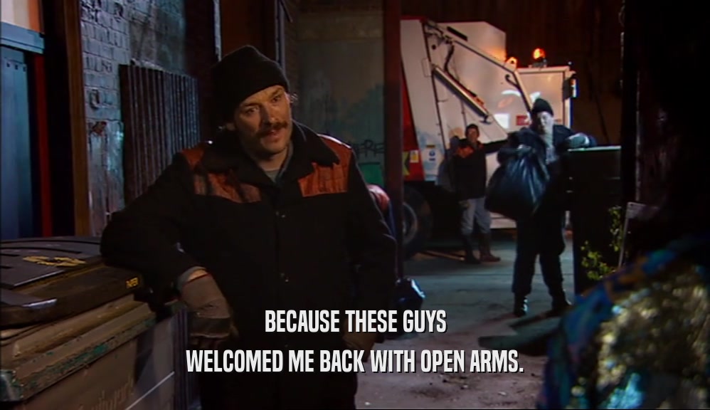 BECAUSE THESE GUYS WELCOMED ME BACK WITH OPEN ARMS. 