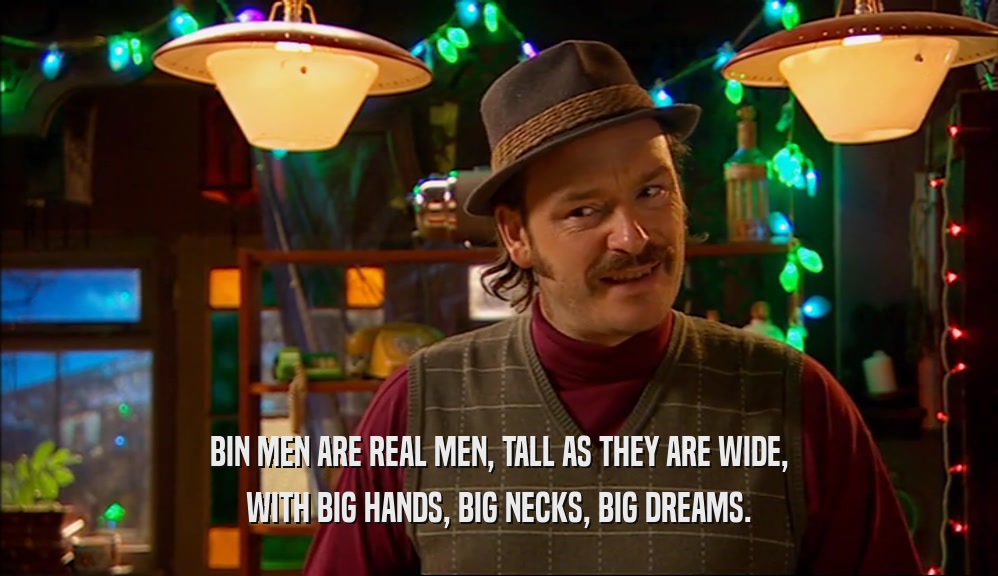 BIN MEN ARE REAL MEN, TALL AS THEY ARE WIDE, WITH BIG HANDS, BIG NECKS, BIG DREAMS. 