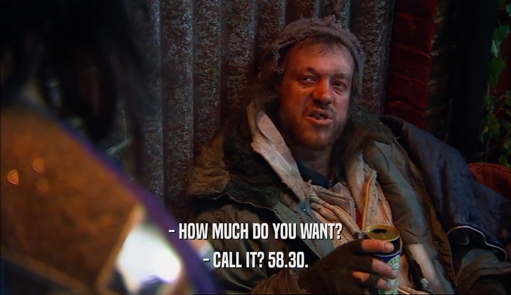 - HOW MUCH DO YOU WANT? - CALL IT? 58.30. 