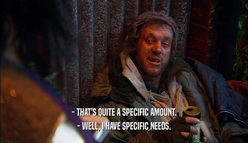 - THAT'S QUITE A SPECIFIC AMOUNT. - WELL, I HAVE SPECIFIC NEEDS. 