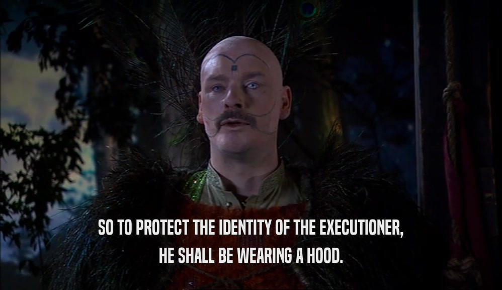 SO TO PROTECT THE IDENTITY OF THE EXECUTIONER, HE SHALL BE WEARING A HOOD. 
