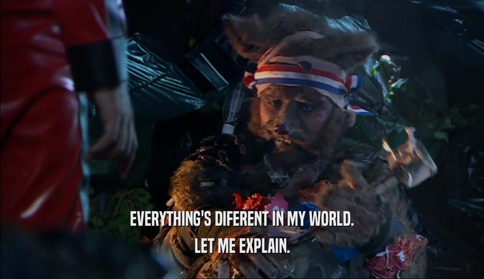EVERYTHING'S DIFERENT IN MY WORLD. LET ME EXPLAIN. 