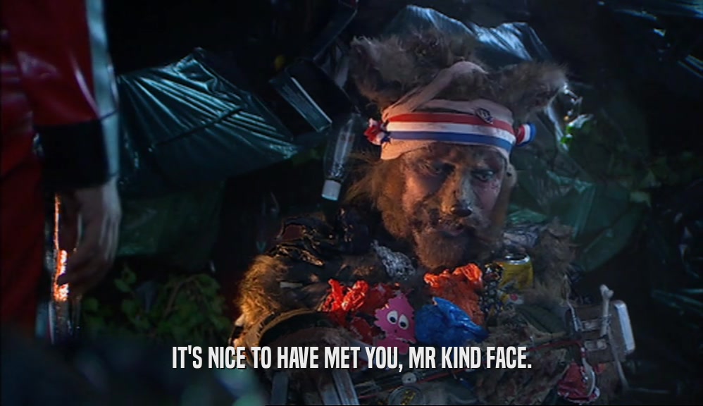 IT'S NICE TO HAVE MET YOU, MR KIND FACE.  