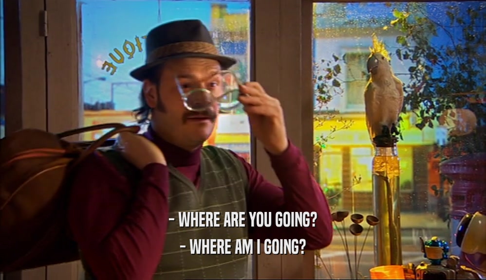 - WHERE ARE YOU GOING? - WHERE AM I GOING? 