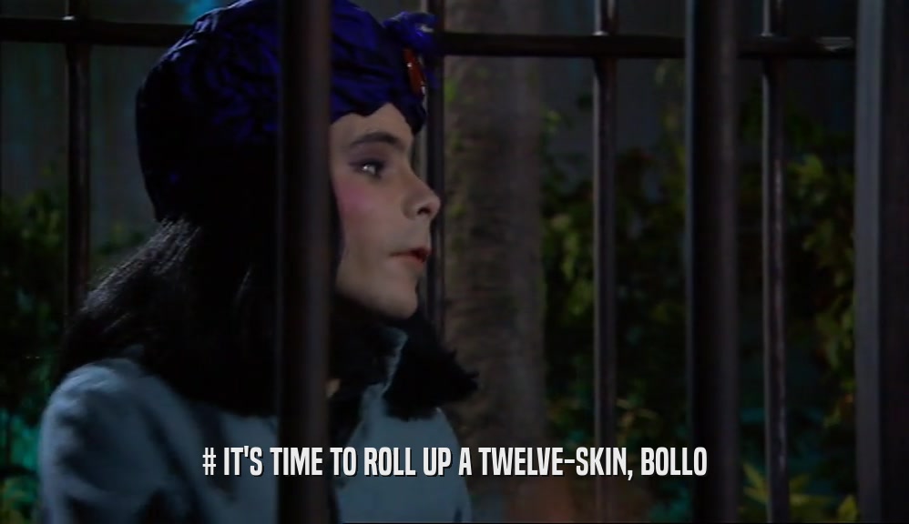 # IT'S TIME TO ROLL UP A TWELVE-SKIN, BOLLO  