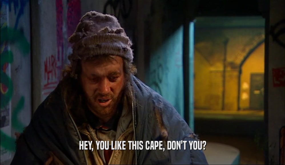 HEY, YOU LIKE THIS CAPE, DON'T YOU?  