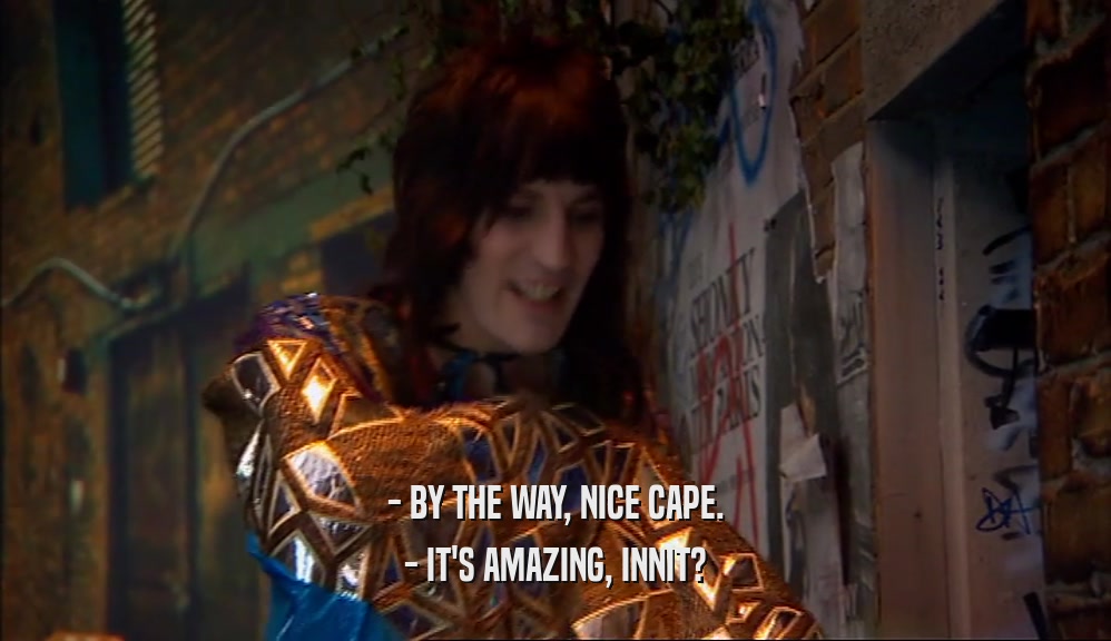 - BY THE WAY, NICE CAPE. - IT'S AMAZING, INNIT? 